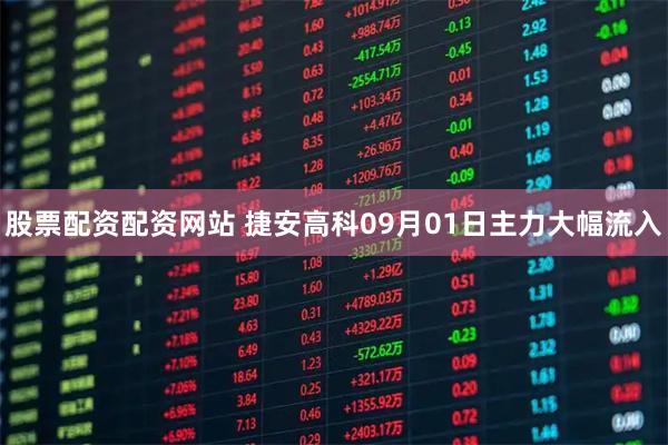 股票配资配资网站 捷安高科09月01日主力大幅流入