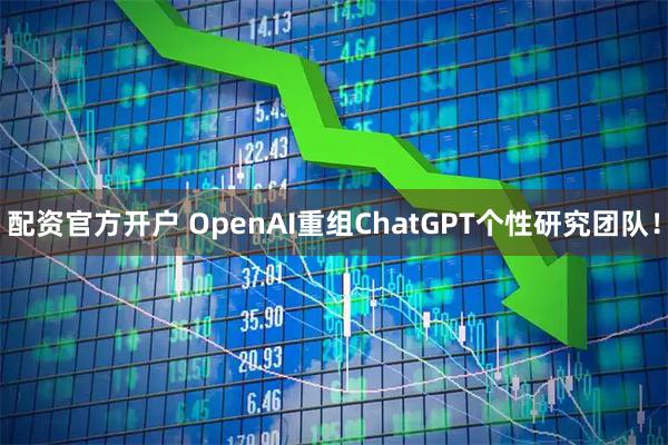 配资官方开户 OpenAI重组ChatGPT个性研究团队！