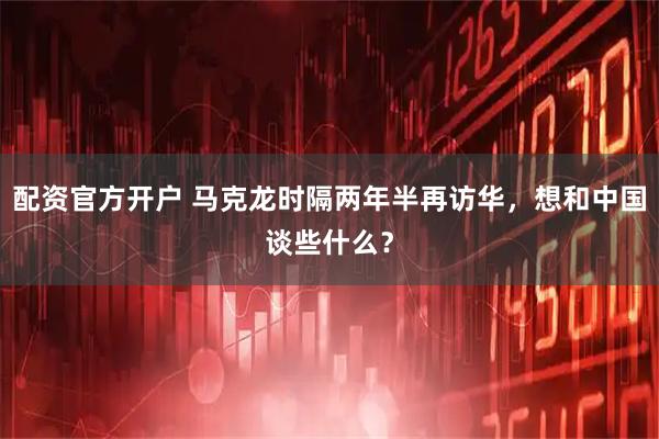配资官方开户 马克龙时隔两年半再访华，想和中国谈些什么？