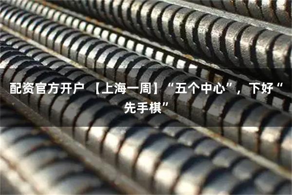 配资官方开户 【上海一周】“五个中心”，下好“先手棋”