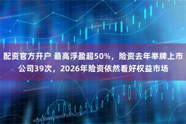 配资官方开户 最高浮盈超50%，险资去年举牌上市公司39次，2026年险资依然看好权益市场