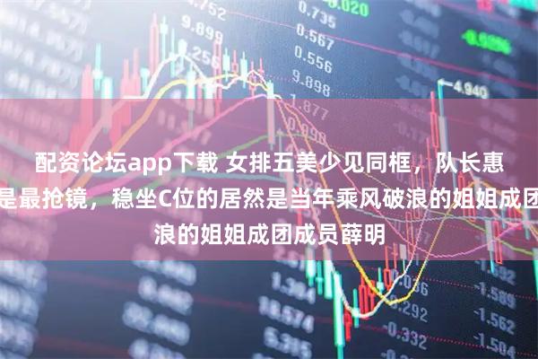 配资论坛app下载 女排五美少见同框，队长惠若琪竟不是最抢镜，稳坐C位的居然是当年乘风破浪的姐姐成团成员薛明