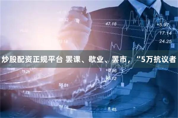 炒股配资正规平台 罢课、歇业、罢市，“5万抗议者