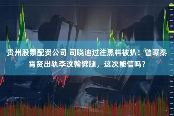 贵州股票配资公司 司晓迪过往黑料被扒！曾曝秦霄贤出轨李汶翰劈腿，这次能信吗？
