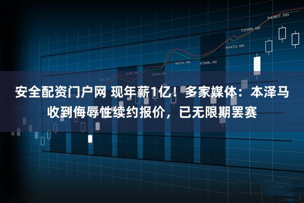安全配资门户网 现年薪1亿！多家媒体：本泽马收到侮辱性续约报价，已无限期罢赛