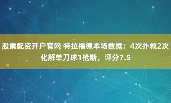 股票配资开户官网 特拉福德本场数据：4次扑救2次化解单刀球1抢断，评分7.5