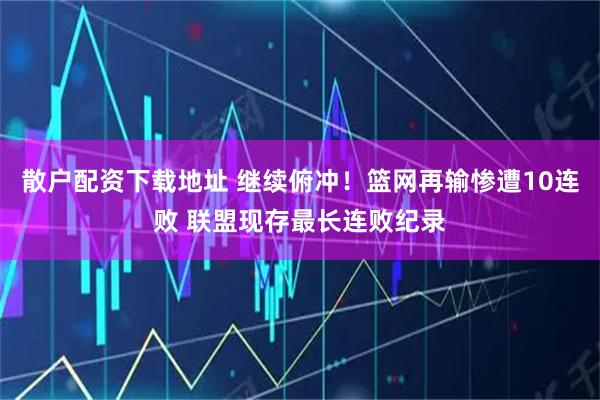 散户配资下载地址 继续俯冲！篮网再输惨遭10连败 联盟现存最长连败纪录