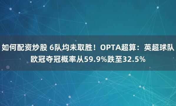 如何配资炒股 6队均未取胜！OPTA超算：英超球队欧冠夺冠概率从59.9%跌至32.5%