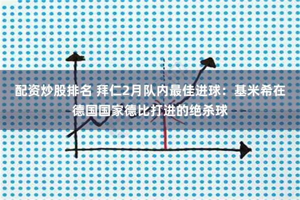配资炒股排名 拜仁2月队内最佳进球：基米希在德国国家德比打进的绝杀球