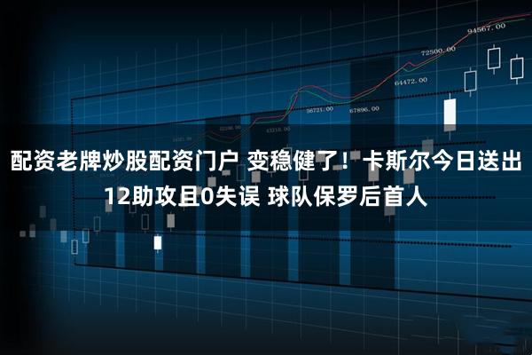 配资老牌炒股配资门户 变稳健了！卡斯尔今日送出12助攻且0失误 球队保罗后首人