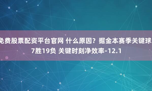 免费股票配资平台官网 什么原因？掘金本赛季关键球17胜19负 关键时刻净效率-12.1