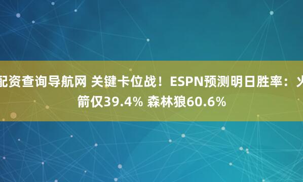 配资查询导航网 关键卡位战！ESPN预测明日胜率：火箭仅39.4% 森林狼60.6%