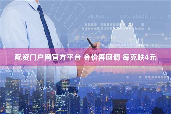 配资门户网官方平台 金价再回调 每克跌4元