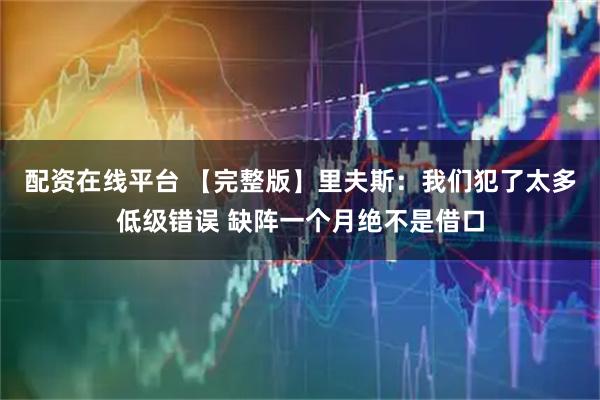 配资在线平台 【完整版】里夫斯：我们犯了太多低级错误 缺阵一个月绝不是借口