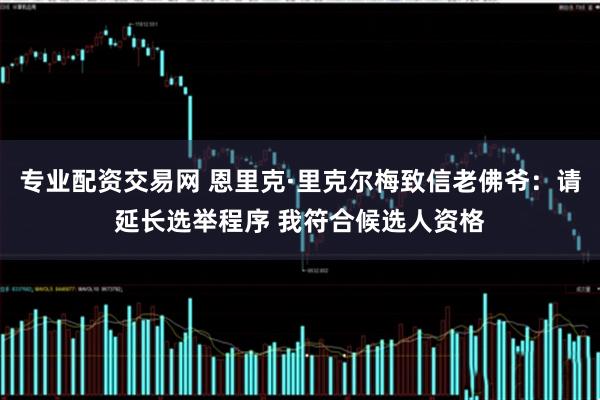 专业配资交易网 恩里克·里克尔梅致信老佛爷：请延长选举程序 我符合候选人资格