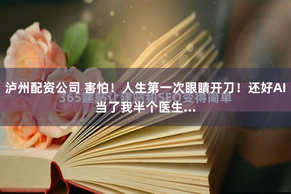 泸州配资公司 害怕!人生第一次眼睛开刀!还好AI当了我半个医生...