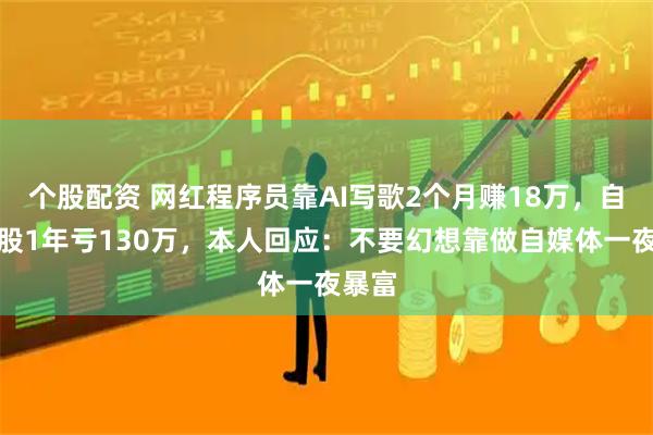个股配资 网红程序员靠AI写歌2个月赚18万，自曝炒股1年亏130万，本人回应：不要幻想靠做自媒体一夜暴富
